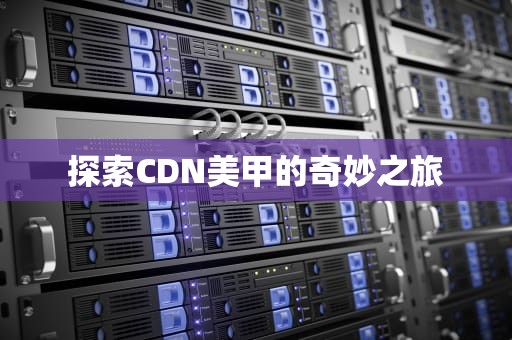 探索CDN美甲的奇妙之旅