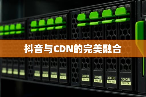 抖音与CDN的完美融合