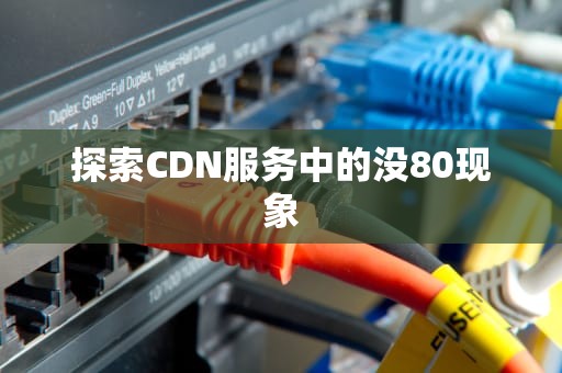探索CDN服务中的没80现象