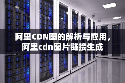 阿里CDN图的解析与应用，阿里cdn图片链接生成