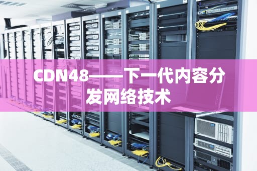 CDN48——下一代内容分发网络技术