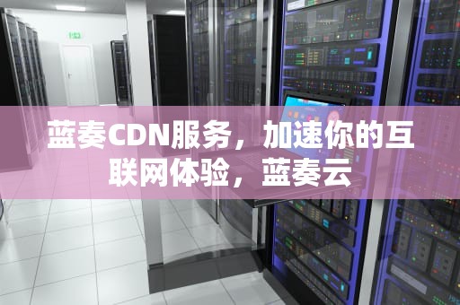 蓝奏CDN服务，加速你的互联网体验，蓝奏云