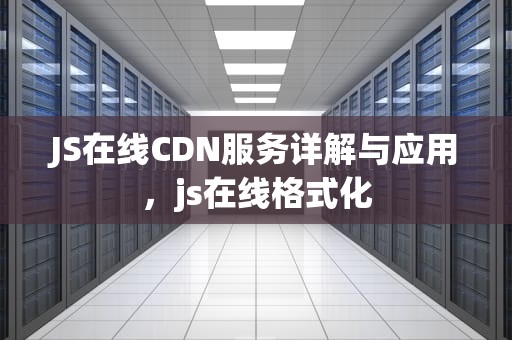 JS在线CDN服务详解与应用，js在线格式化