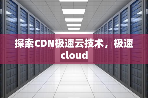 探索CDN极速云技术，极速cloud