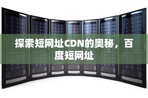 探索短网址CDN的奥秘，百度短网址