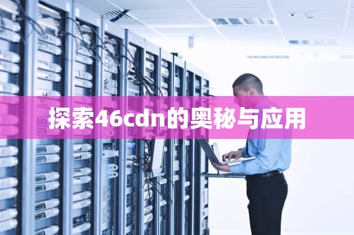 探索46cdn的奥秘与应用