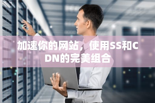 加速你的网站，使用SS和CDN的完美组合