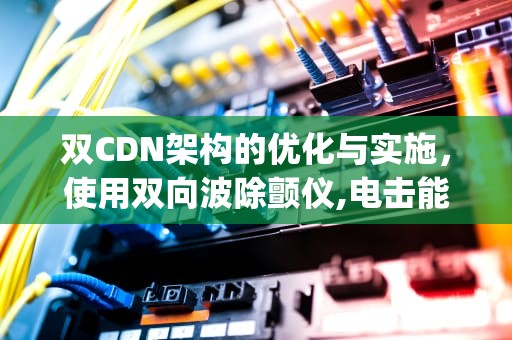 双CDN架构的优化与实施，使用双向波除颤仪,电击能量选择为( )?标记未疑惑题
