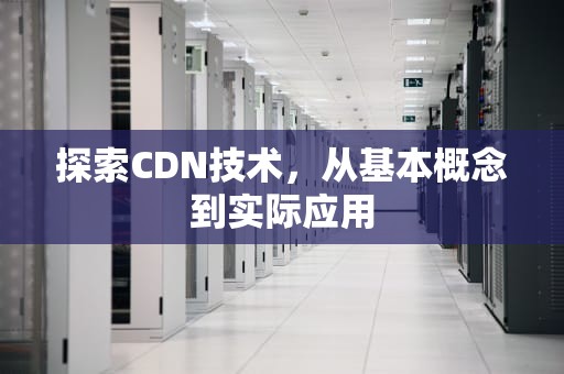 探索CDN技术，从基本概念到实际应用