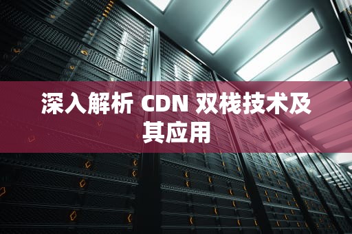深入解析 CDN 双栈技术及其应用