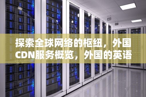 探索全球网络的枢纽，外国CDN服务概览，外国的英语