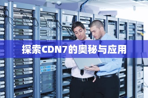 探索CDN7的奥秘与应用