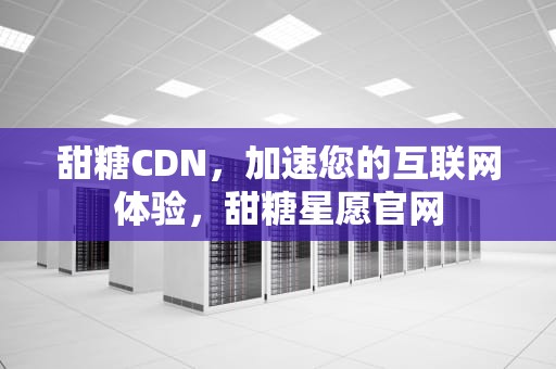 甜糖CDN，加速您的互联网体验，甜糖星愿官网
