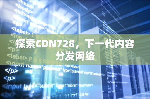 探索CDN728，下一代内容分发网络