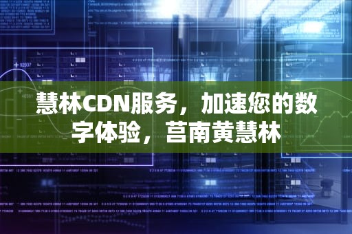 慧林CDN服务，加速您的数字体验，莒南黄慧林
