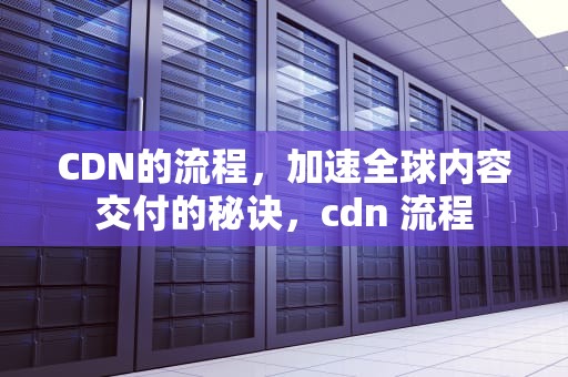 CDN的流程，加速全球内容交付的秘诀，cdn 流程