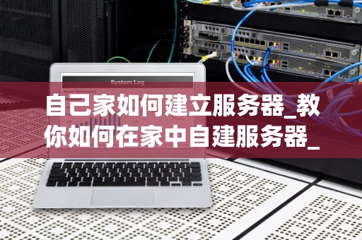 自己家如何建立服务器_教你如何在家中自建服务器_自己家如何建立服务器