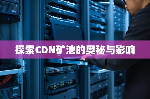 探索CDN矿池的奥秘与影响