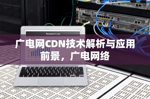 广电网CDN技术解析与应用前景，广电网络
