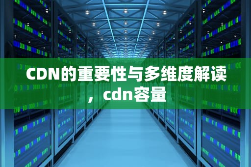 CDN的重要性与多维度解读，cdn容量