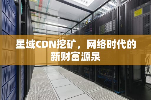 星域CDN挖矿，网络时代的新财富源泉
