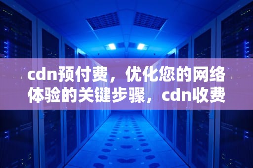 cdn预付费，优化您的网络体验的关键步骤，cdn收费方式