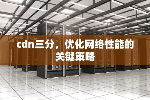 cdn三分，优化网络性能的关键策略