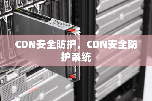 CDN安全防护，CDN安全防护系统