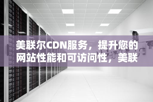 美联尔CDN服务，提升您的网站性能和可访问性，美联尔氏综合症