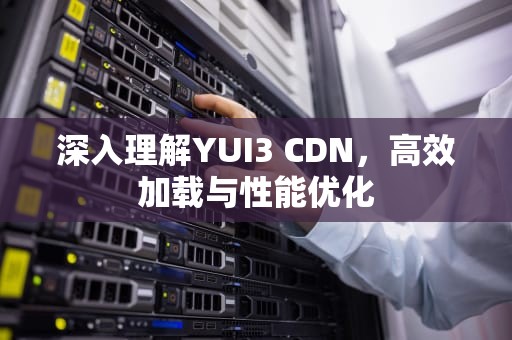 深入理解YUI3 CDN，高效加载与性能优化