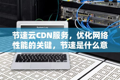 节速云CDN服务，优化网络性能的关键，节速是什么意思
