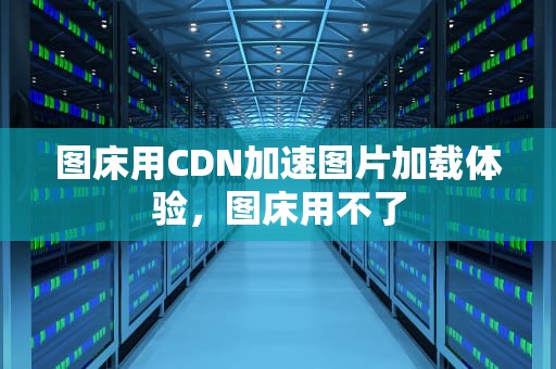 图床用CDN加速图片加载体验，图床用不了