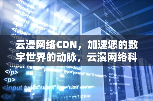 云漫网络CDN，加速您的数字世界的动脉，云漫网络科技