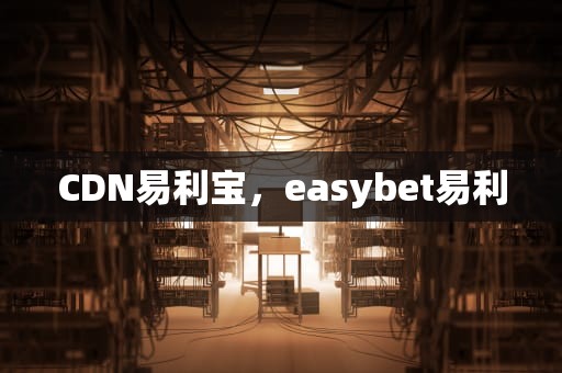 CDN易利宝，easybet易利