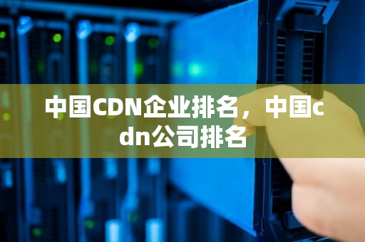 中国CDN企业排名，中国cdn公司排名