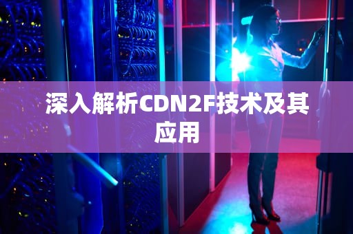 深入解析CDN2F技术及其应用