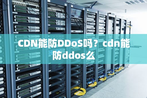CDN能防DDoS吗？cdn能防ddos么