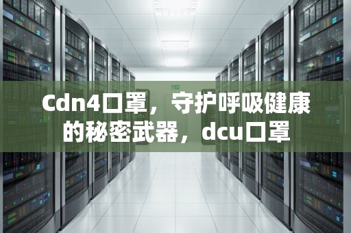 Cdn4口罩，守护呼吸健康的秘密武器，dcu口罩