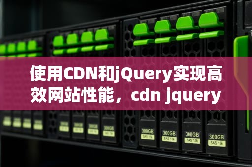 使用CDN和jQuery实现高效网站性能，cdn jquery库
