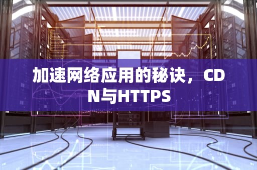 加速网络应用的秘诀，CDN与HTTPS