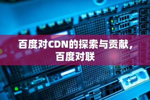 百度对CDN的探索与贡献，百度对联