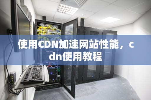 使用CDN加速网站性能，cdn使用教程