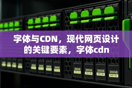 字体与CDN，现代网页设计的关键要素，字体cdn