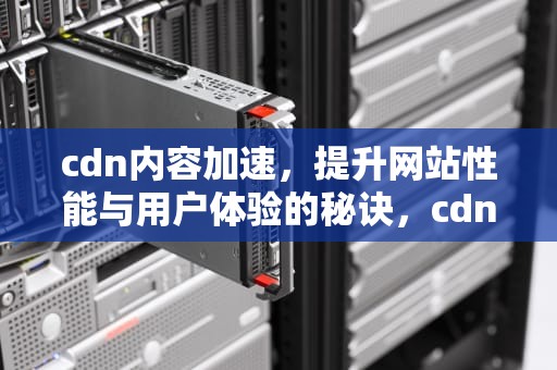 cdn内容加速，提升网站性能与用户体验的秘诀，cdn 加速