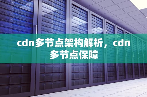 cdn多节点架构解析，cdn多节点保障