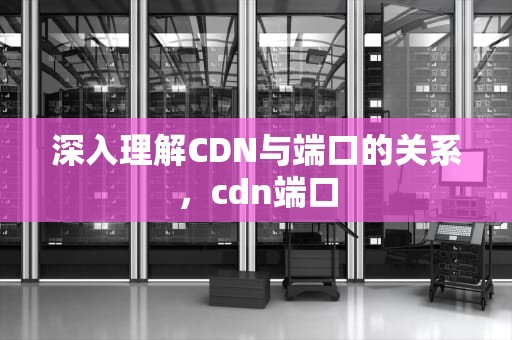深入理解CDN与端口的关系，cdn端口