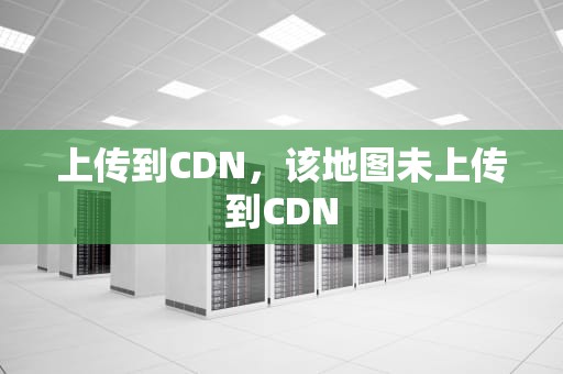 上传到CDN，该地图未上传到CDN
