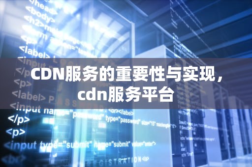CDN服务的重要性与实现，cdn服务平台