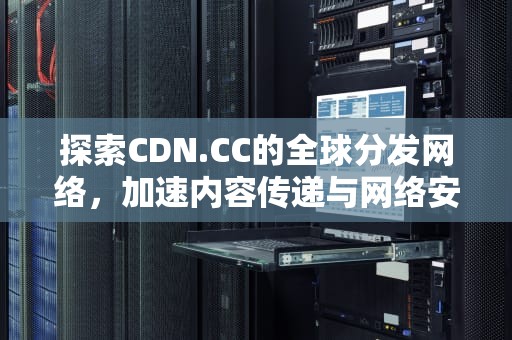 探索CDN.CC的全球分发网络，加速内容传递与网络安全，成都农村产权交易所
