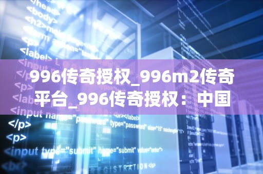 996传奇授权_996m2传奇平台_996传奇授权：中国互联网行业的工作文化变革
